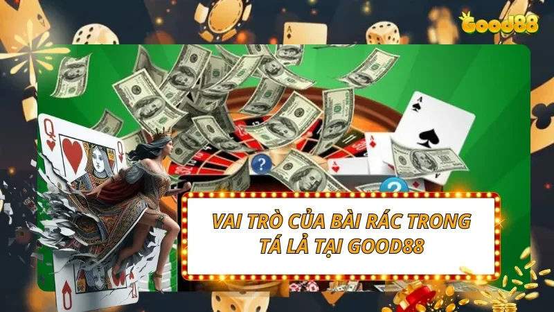 Vai trò của bài rác trong Tá Lả tại Good88